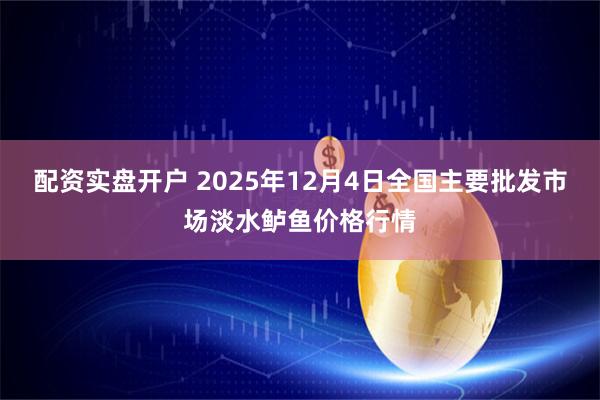 配资实盘开户 2025年12月4日全国主要批发市场淡水鲈鱼价格行情