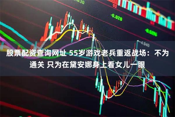股票配资查询网址 55岁游戏老兵重返战场：不为通关 只为在黛安娜身上看女儿一眼